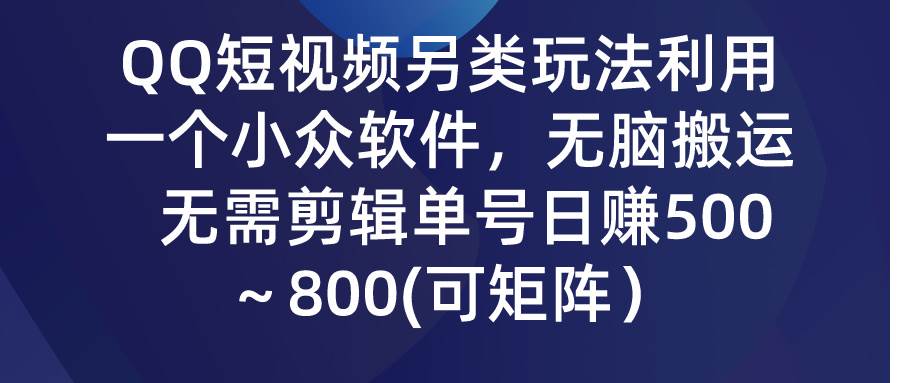 QQ短视频另类玩法，利用一个小众软件，无脑搬运，无需剪辑单号日赚500～…网创吧-网创项目资源站-副业项目-创业项目-搞钱项目创业吧