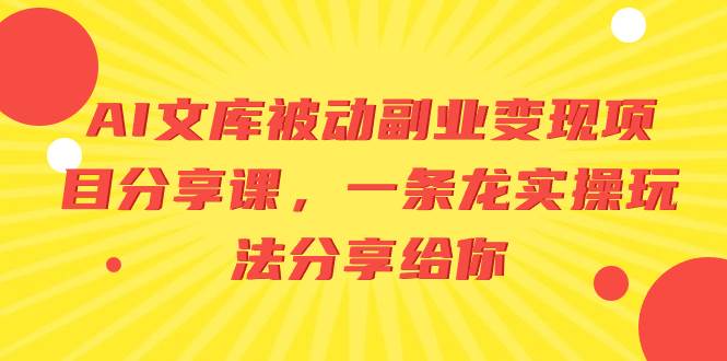 AI文库被动副业变现项目分享课，一条龙实操玩法分享给你网创吧-网创项目资源站-副业项目-创业项目-搞钱项目创业吧