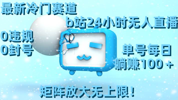 最新冷门赛道，b站24小时无人直播，0违规0封号，单号每日躺赚100＋，矩阵放大无上限！网创吧-网创项目资源站-副业项目-创业项目-搞钱项目创业吧