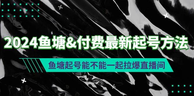 2024鱼塘付费最新起号方法：鱼塘起号能不能一起拉爆直播间网创吧-网创项目资源站-副业项目-创业项目-搞钱项目创业吧