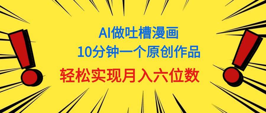 用AI做中式吐槽漫画，10分钟一个原创作品，轻松实现月入6位数网创吧-网创项目资源站-副业项目-创业项目-搞钱项目创业吧