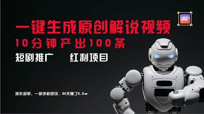 短剧推广新思路，AI一键生成原创解说视频，10分钟产出100条，30天赚了5.5w网创吧-网创项目资源站-副业项目-创业项目-搞钱项目创业吧