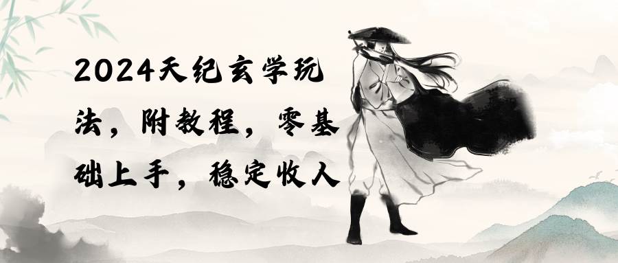 2024天纪玄学玩法，零基础上手，稳定收入（教程+工具）网创吧-网创项目资源站-副业项目-创业项目-搞钱项目创业吧