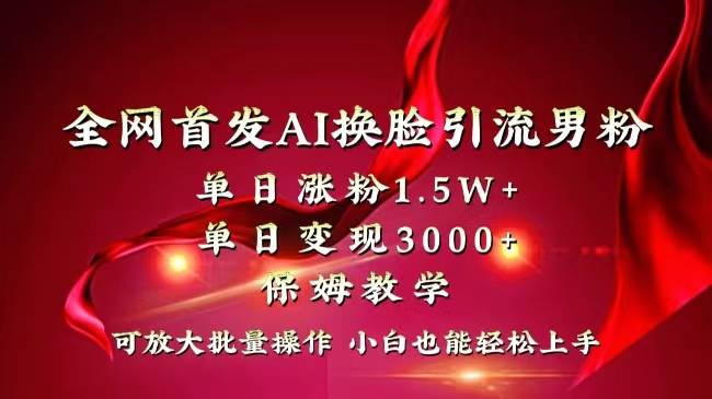 全网独创首发AI换脸引流男粉单日涨粉1.5W+变现3000+小白也能上手快速拿结果网创吧-网创项目资源站-副业项目-创业项目-搞钱项目创业吧