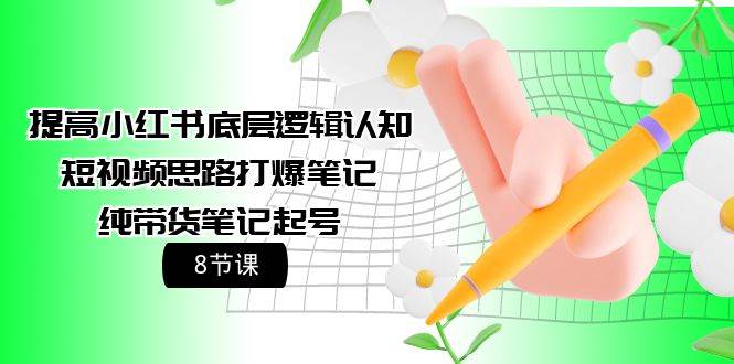 提高小红书底层逻辑认知+短视频思路打爆笔记+纯带货笔记起号（8节课）网创吧-网创项目资源站-副业项目-创业项目-搞钱项目创业吧