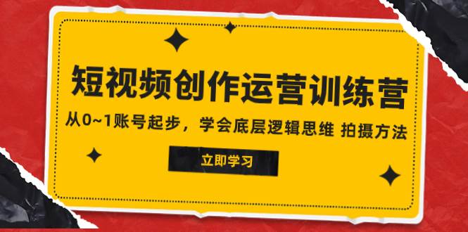 2023短视频创作运营训练营，从0~1账号起步，学会底层逻辑思维 拍摄方法网创吧-网创项目资源站-副业项目-创业项目-搞钱项目创业吧