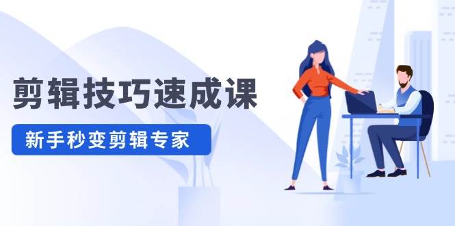 剪辑技巧速成课，高清拍摄+调色 转扇子，建筑-抠图精通，新手秒变剪辑专家网创吧-网创项目资源站-副业项目-创业项目-搞钱项目创业吧