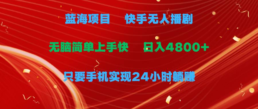 蓝海项目，快手无人播剧，一天收益4800+，手机也能实现24小时躺赚，无脑…网创吧-网创项目资源站-副业项目-创业项目-搞钱项目创业吧