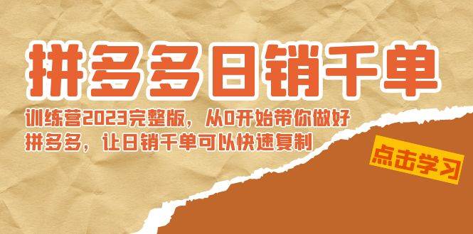 拼多多日销千单训练营2023完 拼多多日销千单训练营2023完整版，从0开始带你做好拼多多，让日销千单可以快速复制网创吧-网创项目资源站-副业项目-创业项目-搞钱项目创业吧