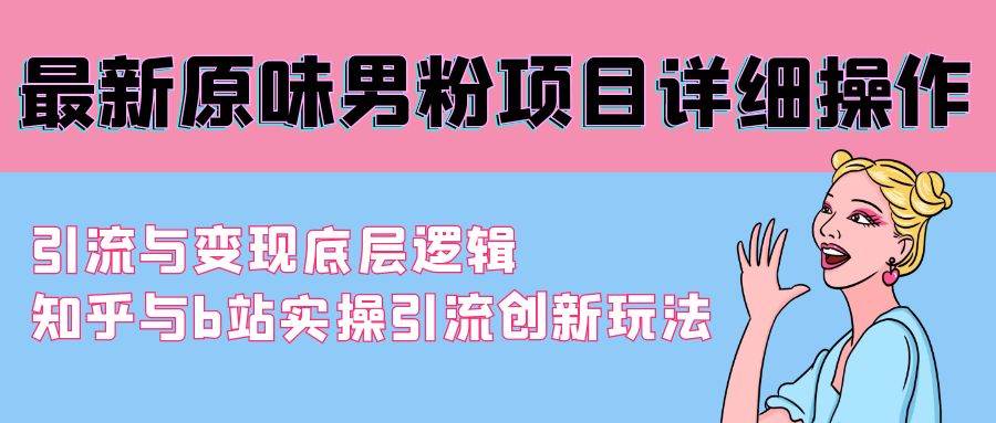 最新原味男粉项目详细操作 引流与变现底层逻辑+知乎与b站实操引流创新玩法网创吧-网创项目资源站-副业项目-创业项目-搞钱项目创业吧