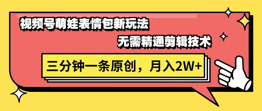 视频号萌娃表情包新玩法，无需精通剪辑，三分钟一条原创视频，月入2W+网创吧-网创项目资源站-副业项目-创业项目-搞钱项目创业吧