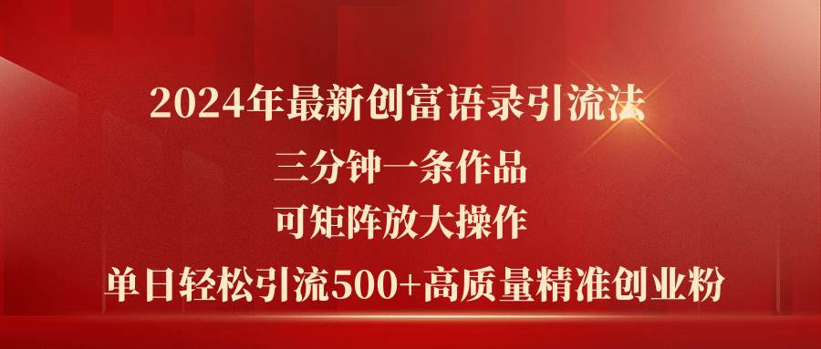 2024年最新创富语录引流法，三分钟一条作品可矩阵放大操作，日引流500…网创吧-网创项目资源站-副业项目-创业项目-搞钱项目创业吧