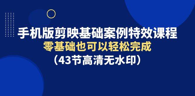 手机版剪映基础案例特效课程，零基础也可以轻松完成（43节高清无水印）网创吧-网创项目资源站-副业项目-创业项目-搞钱项目创业吧