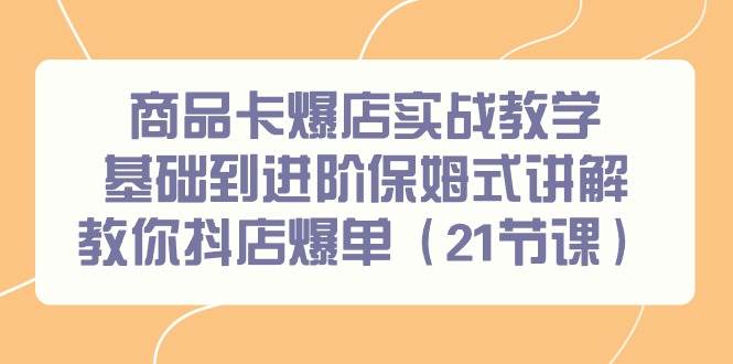 商品卡爆店实战教学，基础到进阶保姆式讲解教你抖店爆单（21节课）网创吧-网创项目资源站-副业项目-创业项目-搞钱项目创业吧