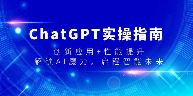 ChatGPT实操指南，创新应用+性能提升，解锁-AI魔力，启程智能未来网创吧-网创项目资源站-副业项目-创业项目-搞钱项目创业吧