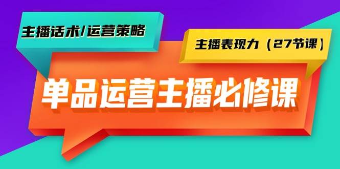 单品运营实操主播必修课：主播话术/运营策略/主播表现力（27节课）网创吧-网创项目资源站-副业项目-创业项目-搞钱项目创业吧