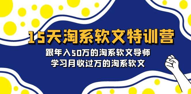 15天-淘系软文特训营：跟年入50万的淘系软文导师，学习月收过万的淘系软文网创吧-网创项目资源站-副业项目-创业项目-搞钱项目创业吧