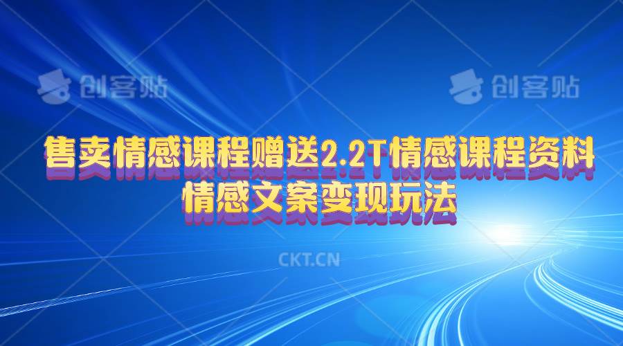 售卖情感课程，赠送2.2T情感课程资料，情感文案变现玩法网创吧-网创项目资源站-副业项目-创业项目-搞钱项目创业吧