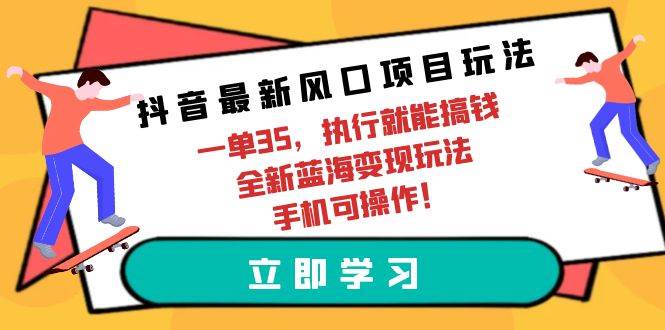 抖音最新风口项目玩法，一单35，执行就能搞钱 全新蓝海变现玩法 手机可操作网创吧-网创项目资源站-副业项目-创业项目-搞钱项目创业吧