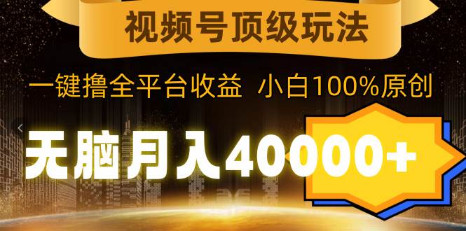 视频号顶级玩法，无脑月入40000+，一键撸全平台收益，纯小白也能100%原创网创吧-网创项目资源站-副业项目-创业项目-搞钱项目创业吧