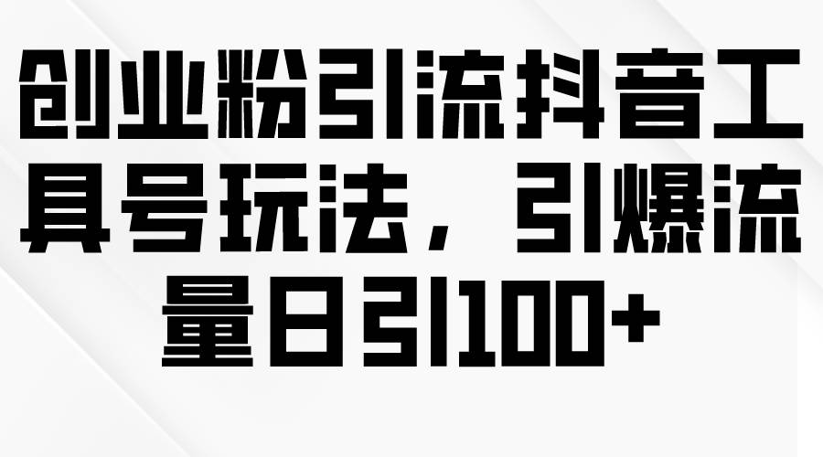 创业粉引流抖音工具号玩法，引爆流量日引100+网创吧-网创项目资源站-副业项目-创业项目-搞钱项目创业吧