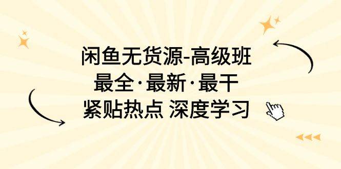 闲鱼无货源-高级班，最全·最新·最干，紧贴热点 深度学习（17节课）网创吧-网创项目资源站-副业项目-创业项目-搞钱项目创业吧