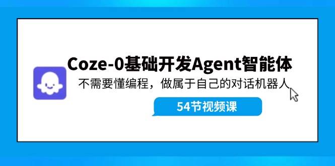 Coze-0基础开发 Agent智能体教程：不需要懂编程，做属于自己的对话机器人网创吧-网创项目资源站-副业项目-创业项目-搞钱项目创业吧