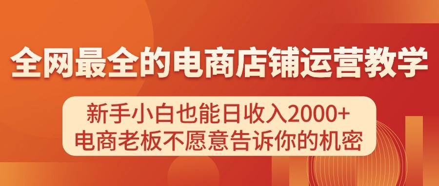 电商店铺运营教学，新手小白也能日收入2000+，电商老板不愿意告诉你的机密网创吧-网创项目资源站-副业项目-创业项目-搞钱项目创业吧