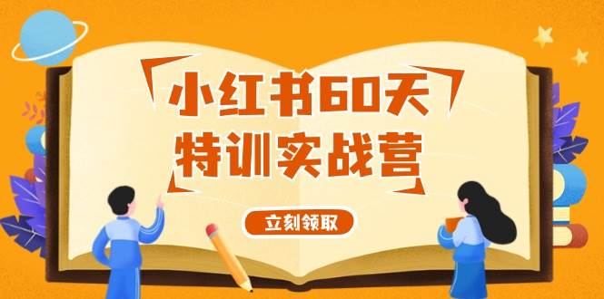 小红书60天特训实战营（系统课）从0打造能赚钱的小红书账号（55节课）网创吧-网创项目资源站-副业项目-创业项目-搞钱项目创业吧