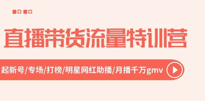 直播带货流量特训营，起新号-专场-打榜-明星网红助播 月播千万gmv（52节）网创吧-网创项目资源站-副业项目-创业项目-搞钱项目创业吧