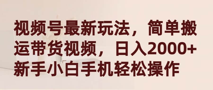 视频号最新玩法，简单搬运带货视频，日入2000+，新手小白手机轻松操作网创吧-网创项目资源站-副业项目-创业项目-搞钱项目创业吧