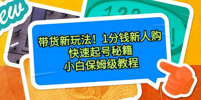 带货新玩法！1分钱新人购，快速起号秘籍！小白保姆级教程网创吧-网创项目资源站-副业项目-创业项目-搞钱项目创业吧