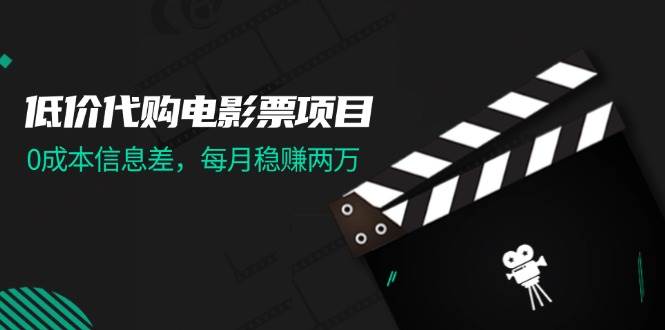 低价代购电影票项目，0成本信息差，每月稳赚两万！网创吧-网创项目资源站-副业项目-创业项目-搞钱项目创业吧