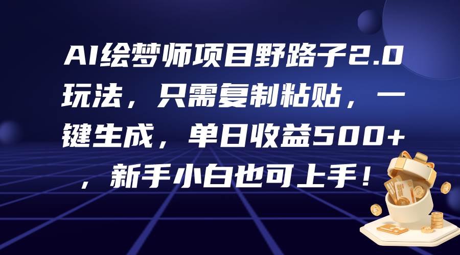 AI绘梦师项目野路子2.0玩法，只需复制粘贴，一键生成，单日收益500+，新…网创吧-网创项目资源站-副业项目-创业项目-搞钱项目创业吧