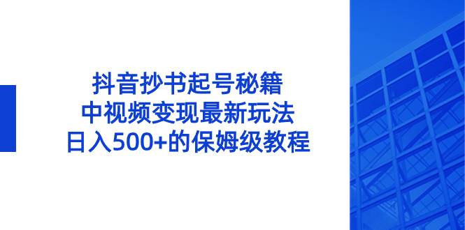 抖音抄书起号秘籍，中视频变现最新玩法，日入500+的保姆级教程！网创吧-网创项目资源站-副业项目-创业项目-搞钱项目创业吧