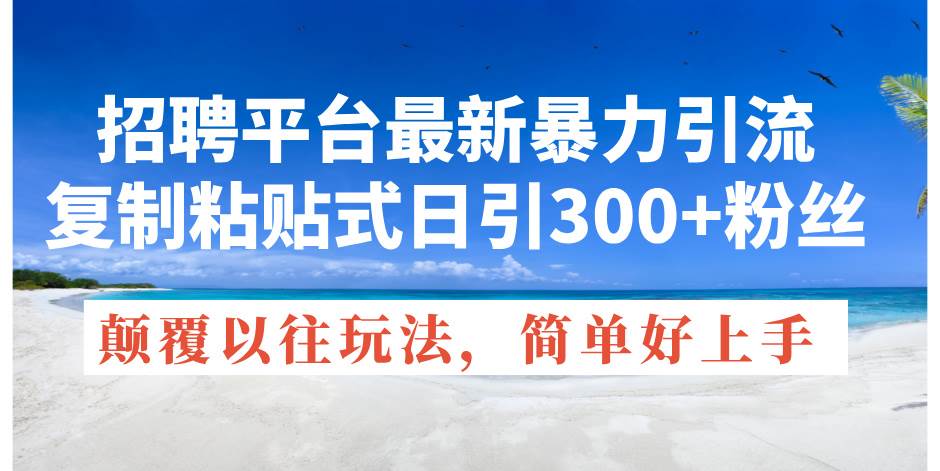 招聘平台最新暴力引流，复制粘贴式日引300+粉丝，颠覆以往垃圾玩法，简…网创吧-网创项目资源站-副业项目-创业项目-搞钱项目创业吧