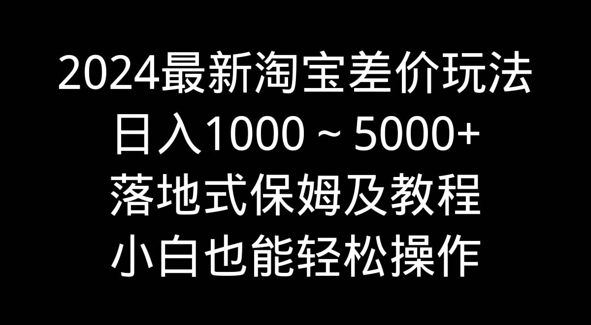 2024最新淘宝差价玩法，日入1000～5000+落地式保姆及教程 小白也能轻松操作网创吧-网创项目资源站-副业项目-创业项目-搞钱项目创业吧