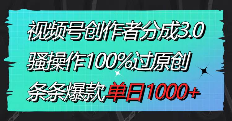 视频号创作者分成3.0玩法，骚操作100%过原创，条条爆款，单日1000+网创吧-网创项目资源站-副业项目-创业项目-搞钱项目创业吧