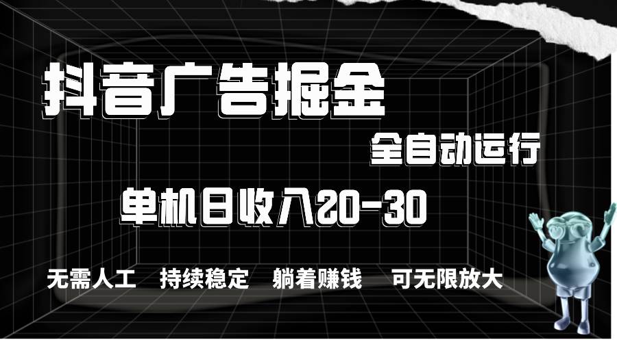 抖音广告掘金，单机产值20-30，全程自动化操作网创吧-网创项目资源站-副业项目-创业项目-搞钱项目创业吧