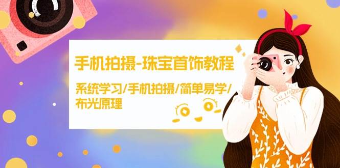 手机拍摄-珠宝首饰教程，系统学习/手机拍摄/简单易学/布光原理-38节无水印网创吧-网创项目资源站-副业项目-创业项目-搞钱项目创业吧