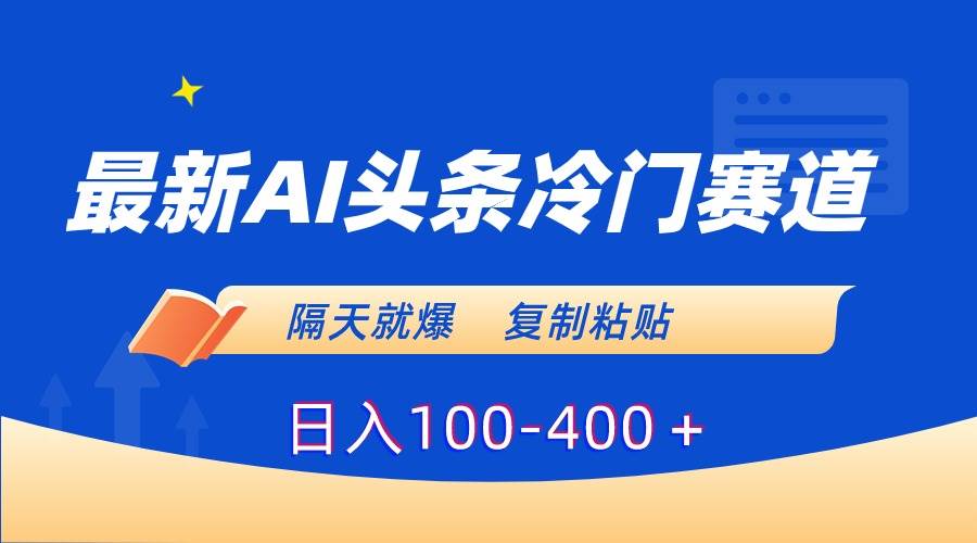 最新AI头条冷门赛道，隔天就爆，复制粘贴日入100-400＋网创吧-网创项目资源站-副业项目-创业项目-搞钱项目创业吧