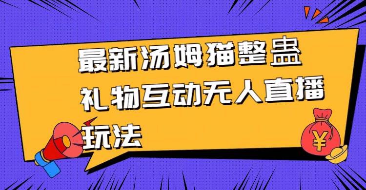 最新汤姆猫整蛊礼物互动无人直播玩法网创吧-网创项目资源站-副业项目-创业项目-搞钱项目创业吧