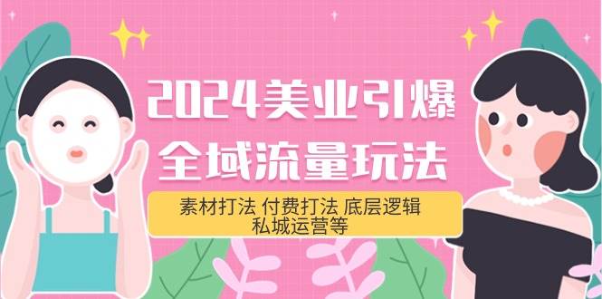 2024美业-引爆全域流量玩法，素材打法 付费打法 底层逻辑 私城运营等(31节)网创吧-网创项目资源站-副业项目-创业项目-搞钱项目创业吧