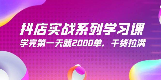 抖店实战系列学习课，学完第一天就2000单，干货拉满（245节课）网创吧-网创项目资源站-副业项目-创业项目-搞钱项目创业吧