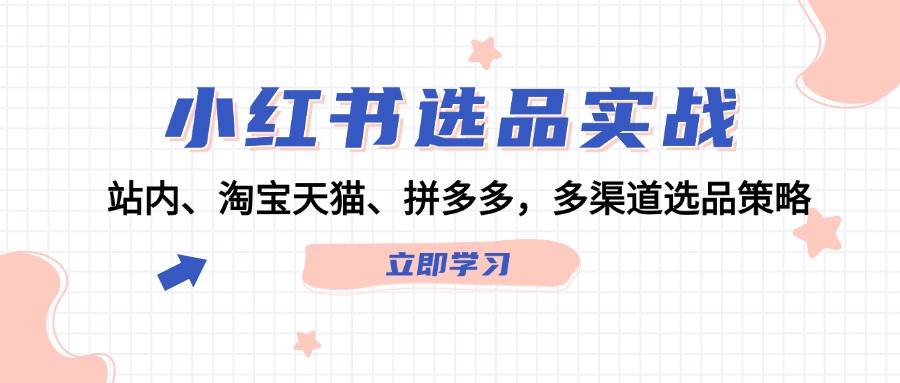 小红书选品实战：站内、淘宝天猫、拼多多，多渠道选品策略网创吧-网创项目资源站-副业项目-创业项目-搞钱项目创业吧