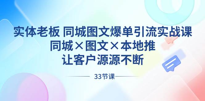 实体老板 同城图文爆单引流实战课，同城×图文×本地推，让客户源源不断网创吧-网创项目资源站-副业项目-创业项目-搞钱项目创业吧