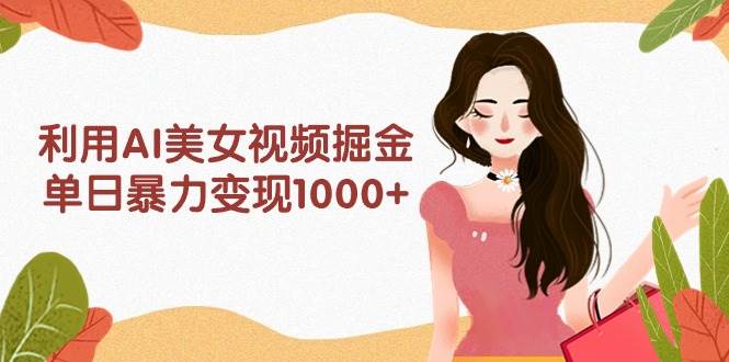 利用AI美女视频掘金，单日暴力变现1000+，多平台高收益，小白跟着干就完…网创吧-网创项目资源站-副业项目-创业项目-搞钱项目创业吧