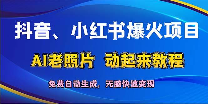 抖音、小红书爆火项目：AI老照片动起来教程，免费自动生成，无脑快速变…网创吧-网创项目资源站-副业项目-创业项目-搞钱项目创业吧