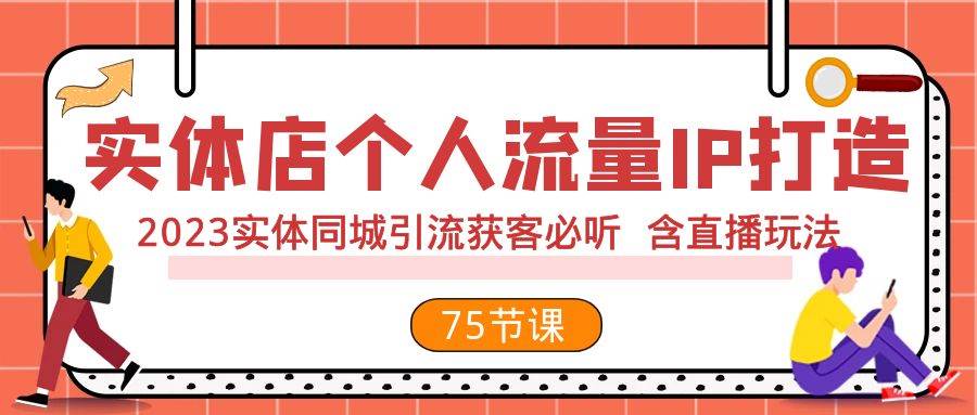 实体店个人流量IP打造 2023实体同城引流获客必听 含直播玩法（75节完整版）网创吧-网创项目资源站-副业项目-创业项目-搞钱项目创业吧