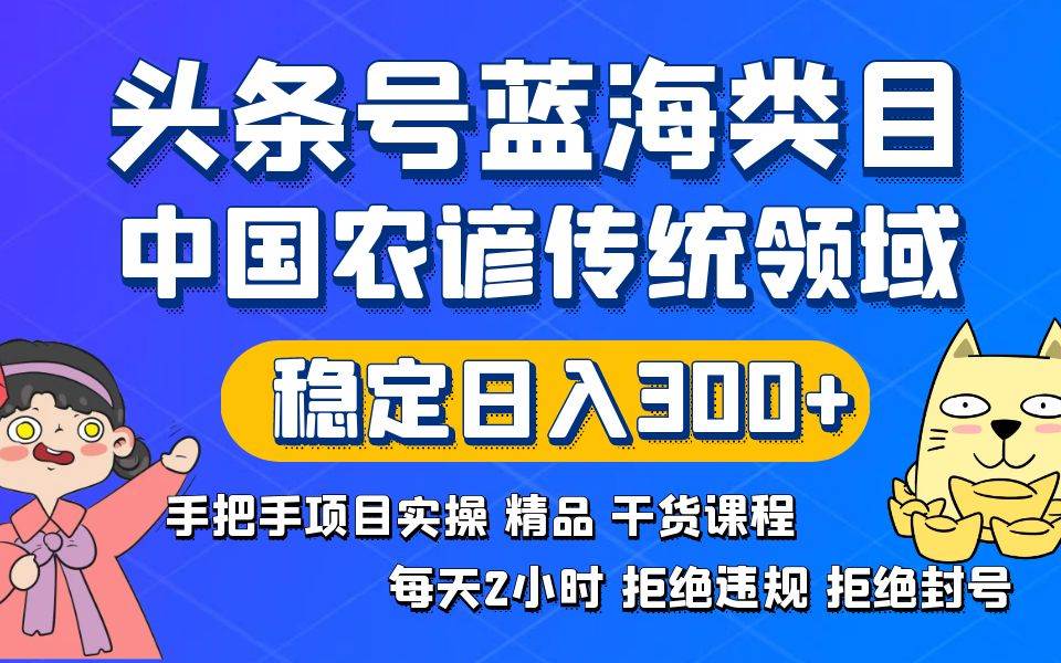 头条号蓝海类目传统和农谚领域实操精品课程拒绝违规封号稳定日入300+网创吧-网创项目资源站-副业项目-创业项目-搞钱项目创业吧